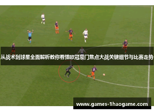 从战术到球星全面解析教你看懂欧冠豪门焦点大战关键细节与比赛走势 从战术到球星全面解析教你看懂欧冠豪门焦点大战关键细节与比赛走势