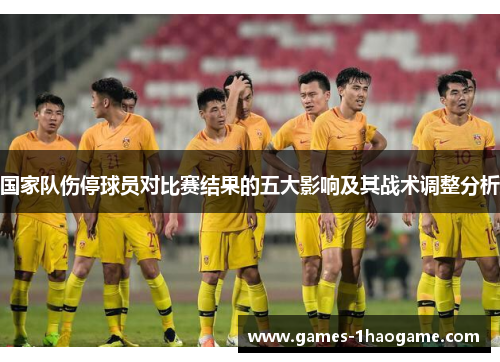 国家队伤停球员对比赛结果的五大影响及其战术调整分析