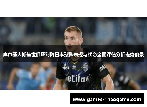 库卢塞夫斯基世俱杯对阵日本球队表现与状态全面评估分析走势前景