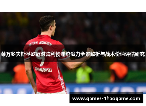莱万多夫斯基欧冠对阵利物浦统治力全景解析与战术价值评估研究 莱万多夫斯基欧冠对阵利物浦统治力全景解析与战术价值评估研究