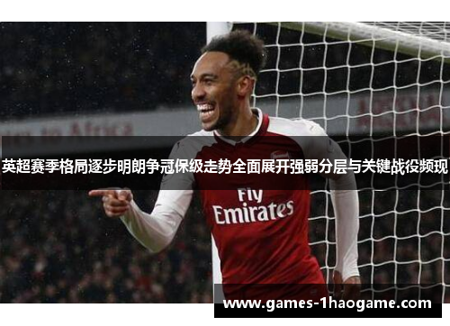 英超赛季格局逐步明朗争冠保级走势全面展开强弱分层与关键战役频现 英超赛季格局逐步明朗争冠保级走势全面展开强弱分层与关键战役频现