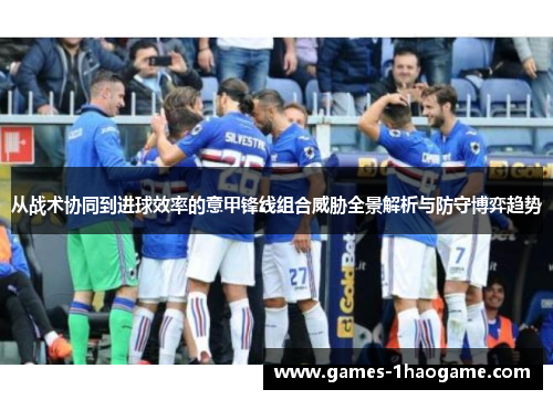 从战术协同到进球效率的意甲锋线组合威胁全景解析与防守博弈趋势