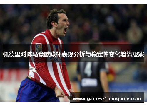 佩德里对阵马竞欧联杯表现分析与稳定性变化趋势观察 佩德里对阵马竞欧联杯表现分析与稳定性变化趋势观察