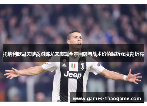 托纳利欧冠关键战对阵尤文表现全景回顾与战术价值解析深度剖析亮 托纳利欧冠关键战对阵尤文表现全景回顾与战术价值解析深度剖析亮