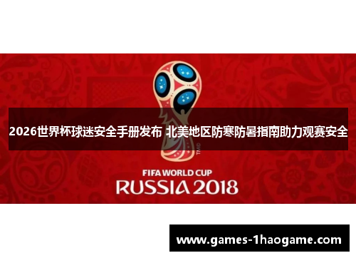 2026世界杯球迷安全手册发布 北美地区防寒防暑指南助力观赛安全 2026世界杯球迷安全手册发布 北美地区防寒防暑指南助力观赛安全
