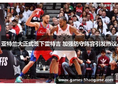 亚特兰大正式签下雷特吉 加强防守阵容引发热议 亚特兰大正式签下雷特吉 加强防守阵容引发热议