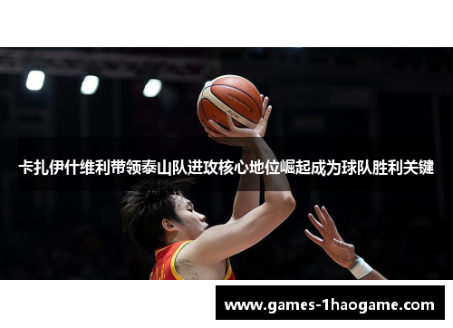 卡扎伊什维利带领泰山队进攻核心地位崛起成为球队胜利关键 卡扎伊什维利带领泰山队进攻核心地位崛起成为球队胜利关键