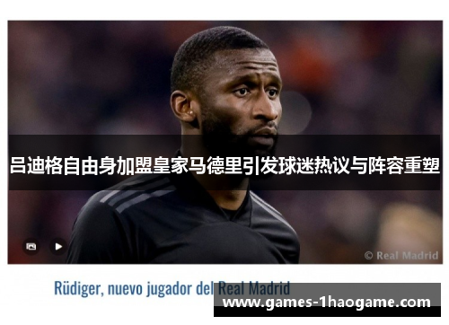 吕迪格自由身加盟皇家马德里引发球迷热议与阵容重塑