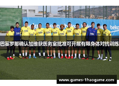巴塞罗那确认加维获医务室批准可开展有限身体对抗训练 巴塞罗那确认加维获医务室批准可开展有限身体对抗训练