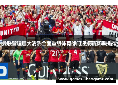 曼联管理层大清洗全面重组体育部门迎接新赛季挑战