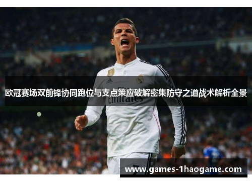 欧冠赛场双前锋协同跑位与支点策应破解密集防守之道战术解析全景 欧冠赛场双前锋协同跑位与支点策应破解密集防守之道战术解析全景