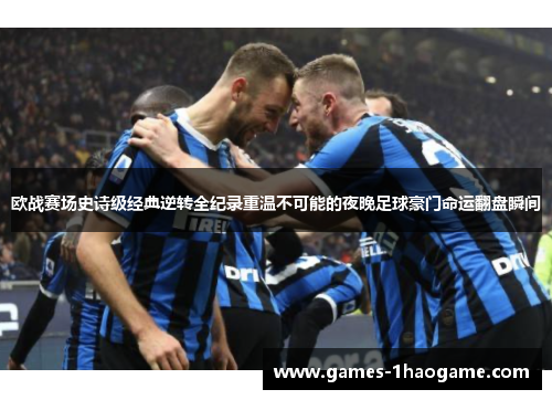 欧战赛场史诗级经典逆转全纪录重温不可能的夜晚足球豪门命运翻盘瞬间