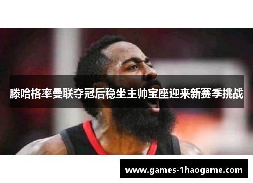 滕哈格率曼联夺冠后稳坐主帅宝座迎来新赛季挑战 滕哈格率曼联夺冠后稳坐主帅宝座迎来新赛季挑战