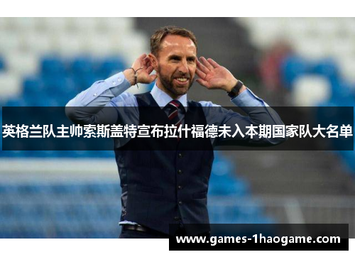 英格兰队主帅索斯盖特宣布拉什福德未入本期国家队大名单