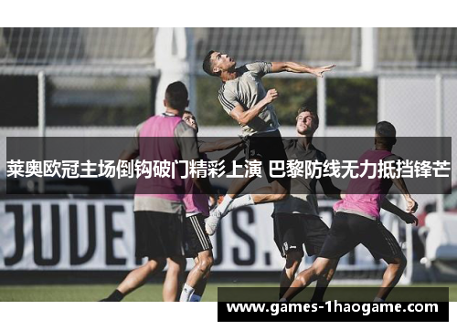 莱奥欧冠主场倒钩破门精彩上演 巴黎防线无力抵挡锋芒