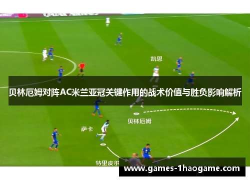 贝林厄姆对阵AC米兰亚冠关键作用的战术价值与胜负影响解析