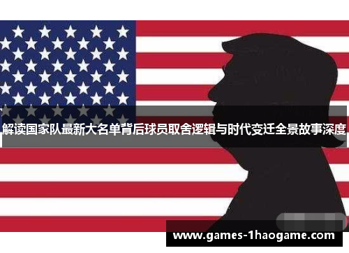 解读国家队最新大名单背后球员取舍逻辑与时代变迁全景故事深度 解读国家队最新大名单背后球员取舍逻辑与时代变迁全景故事深度