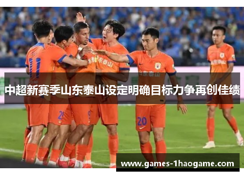 中超新赛季山东泰山设定明确目标力争再创佳绩