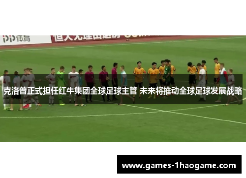 克洛普正式担任红牛集团全球足球主管 未来将推动全球足球发展战略