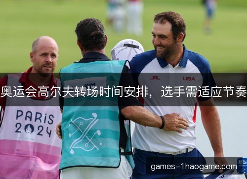 奥运会高尔夫转场时间安排,选手需适应节奏 奥运会高尔夫转场时间安排,选手需适应节奏