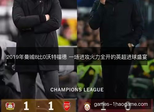 2019年曼城8比0沃特福德 一场进攻火力全开的英超进球盛宴 2019年曼城8比0沃特福德 一场进攻火力全开的英超进球盛宴